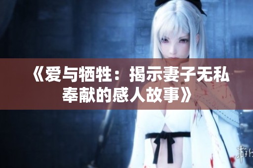 《爱与牺牲：揭示妻子无私奉献的感人故事》