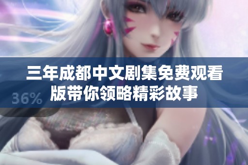 三年成都中文剧集免费观看版带你领略精彩故事