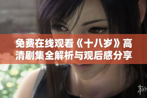 免费在线观看《十八岁》高清剧集全解析与观后感分享