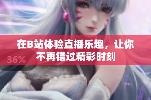 在B站体验直播乐趣，让你不再错过精彩时刻