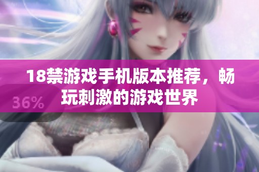 18禁游戏手机版本推荐，畅玩刺激的游戏世界