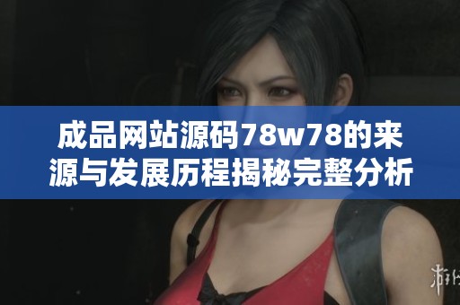 成品网站源码78w78的来源与发展历程揭秘完整分析