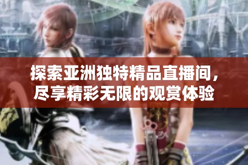 探索亚洲独特精品直播间，尽享精彩无限的观赏体验