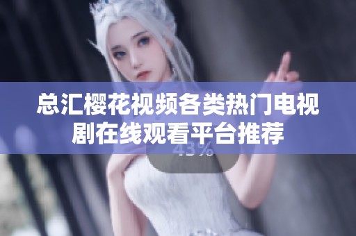 总汇樱花视频各类热门电视剧在线观看平台推荐
