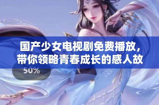 国产少女电视剧免费播放，带你领略青春成长的感人故事
