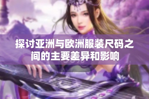探讨亚洲与欧洲服装尺码之间的主要差异和影响