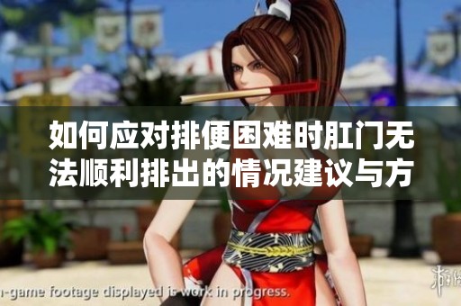 如何应对排便困难时肛门无法顺利排出的情况建议与方法
