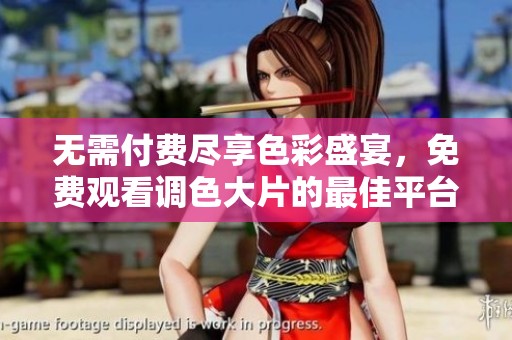 无需付费尽享色彩盛宴，免费观看调色大片的最佳平台推荐