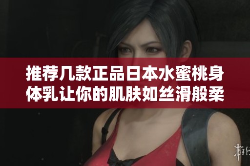 推荐几款正品日本水蜜桃身体乳让你的肌肤如丝滑般柔嫩