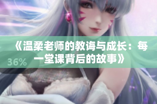 《温柔老师的教诲与成长：每一堂课背后的故事》