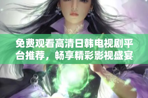 免费观看高清日韩电视剧平台推荐，畅享精彩影视盛宴