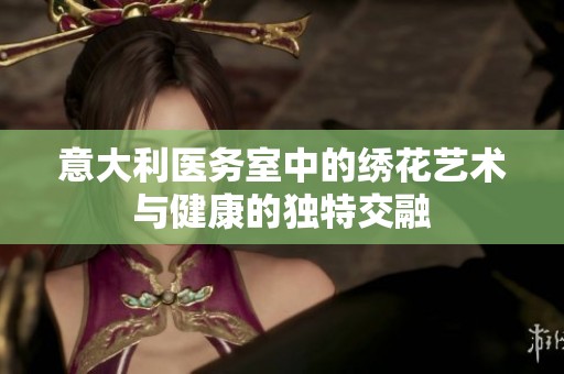 意大利医务室中的绣花艺术与健康的独特交融