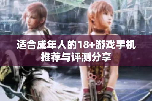 适合成年人的18+游戏手机推荐与评测分享