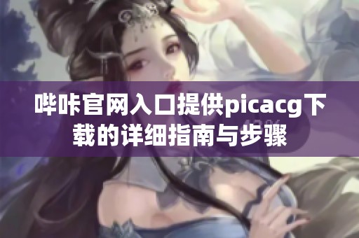 哔咔官网入口提供picacg下载的详细指南与步骤