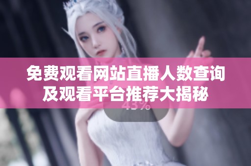 免费观看网站直播人数查询及观看平台推荐大揭秘
