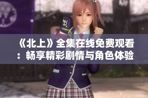 《北上》全集在线免费观看：畅享精彩剧情与角色体验