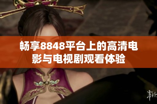 畅享8848平台上的高清电影与电视剧观看体验