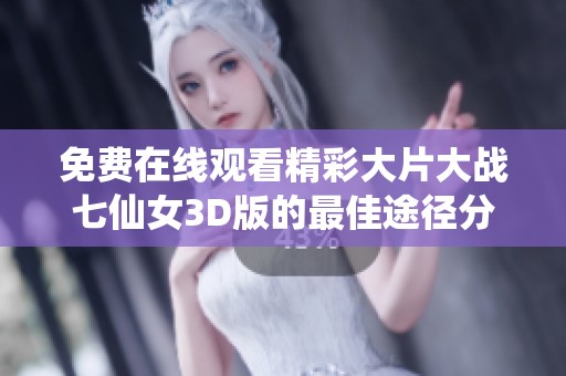 免费在线观看精彩大片大战七仙女3D版的最佳途径分享