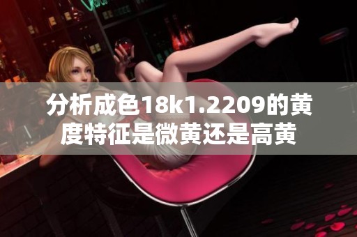 分析成色18k1.2209的黄度特征是微黄还是高黄