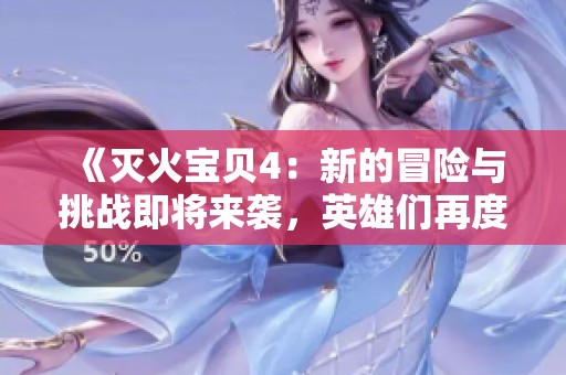 《灭火宝贝4：新的冒险与挑战即将来袭，英雄们再度集结》