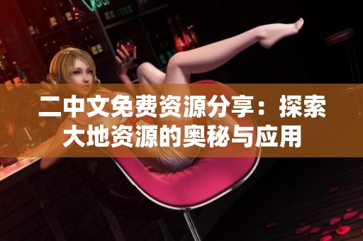 二中文免费资源分享：探索大地资源的奥秘与应用
