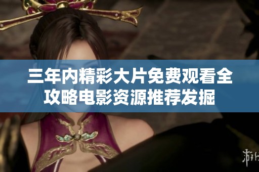 三年内精彩大片免费观看全攻略电影资源推荐发掘