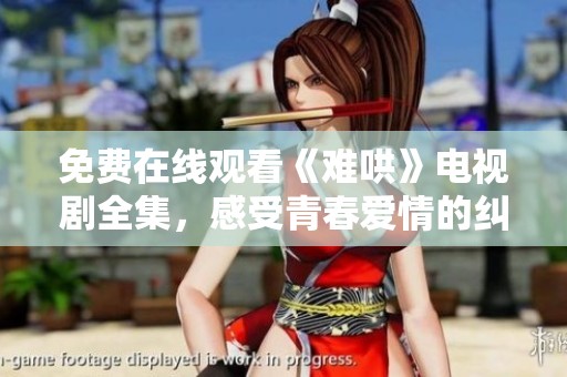 免费在线观看《难哄》电视剧全集，感受青春爱情的纠葛与成长