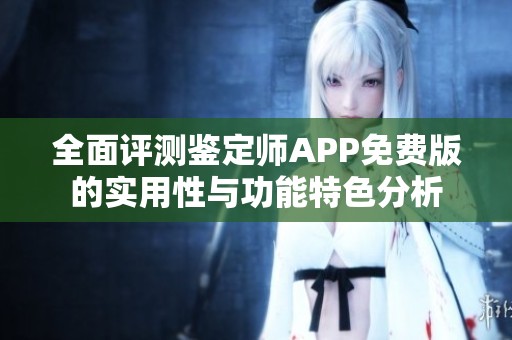 全面评测鉴定师APP免费版的实用性与功能特色分析