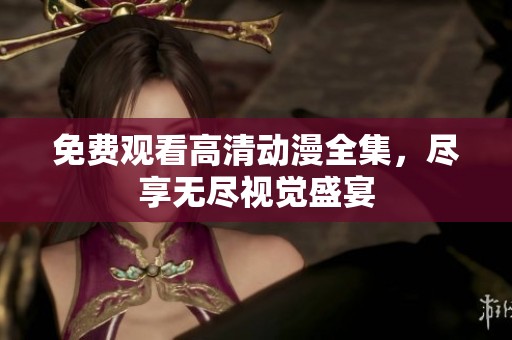免费观看高清动漫全集，尽享无尽视觉盛宴