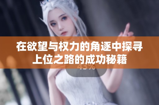 在欲望与权力的角逐中探寻上位之路的成功秘籍