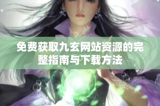 免费获取九玄网站资源的完整指南与下载方法
