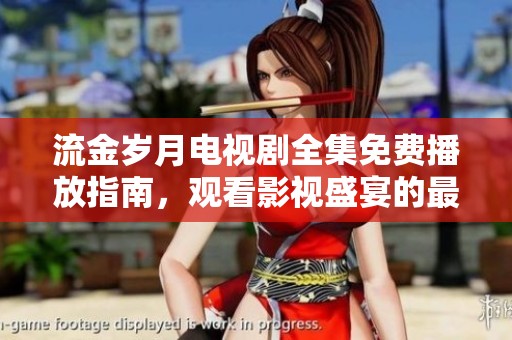 流金岁月电视剧全集免费播放指南，观看影视盛宴的最佳途径