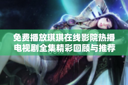 免费播放琪琪在线影院热播电视剧全集精彩回顾与推荐