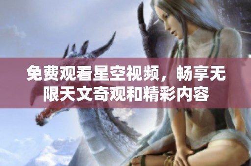 免费观看星空视频，畅享无限天文奇观和精彩内容