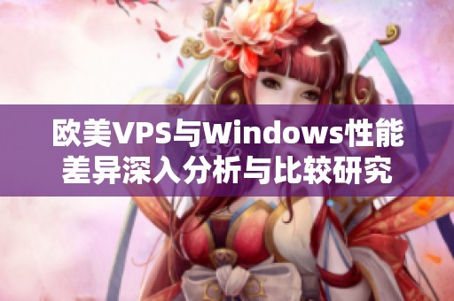 欧美VPS与Windows性能差异深入分析与比较研究