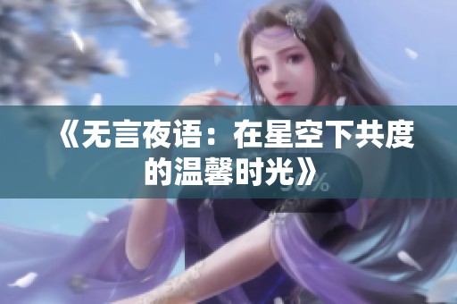 《无言夜语：在星空下共度的温馨时光》
