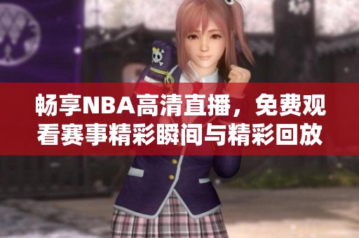 畅享NBA高清直播，免费观看赛事精彩瞬间与精彩回放