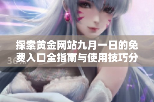 探索黄金网站九月一日的免费入口全指南与使用技巧分享