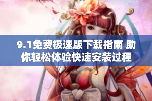 9.1免费极速版下载指南 助你轻松体验快速安装过程