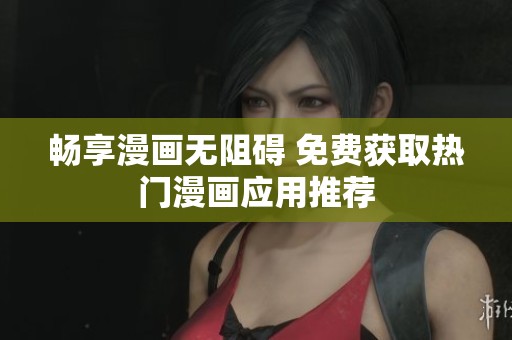 畅享漫画无阻碍 免费获取热门漫画应用推荐