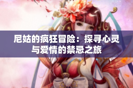 尼姑的疯狂冒险：探寻心灵与爱情的禁忌之旅