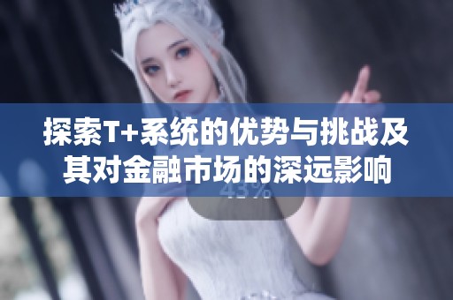 探索T+系统的优势与挑战及其对金融市场的深远影响