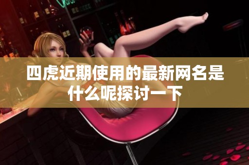 四虎近期使用的最新网名是什么呢探讨一下