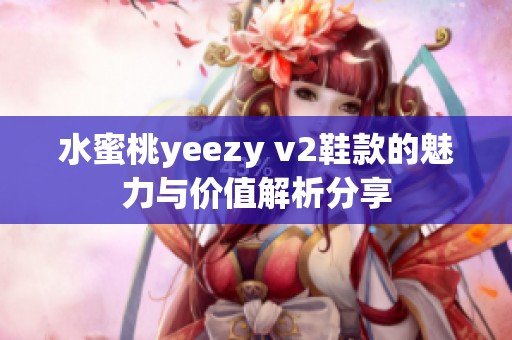水蜜桃yeezy v2鞋款的魅力与价值解析分享