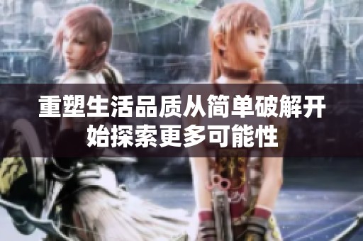 重塑生活品质从简单破解开始探索更多可能性