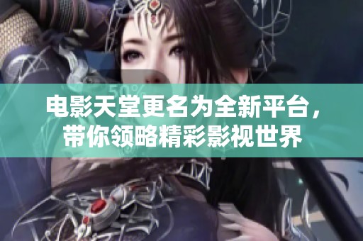 电影天堂更名为全新平台，带你领略精彩影视世界