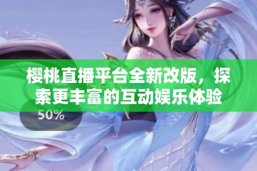 樱桃直播平台全新改版，探索更丰富的互动娱乐体验
