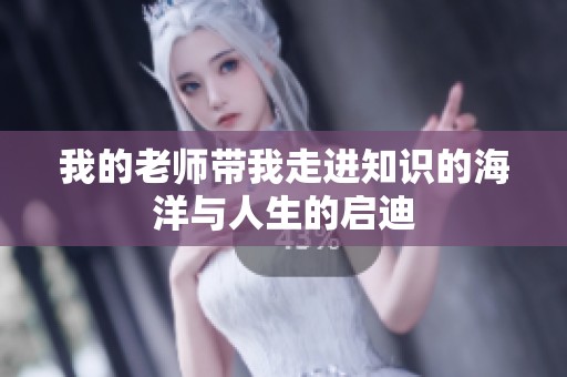 我的老师带我走进知识的海洋与人生的启迪