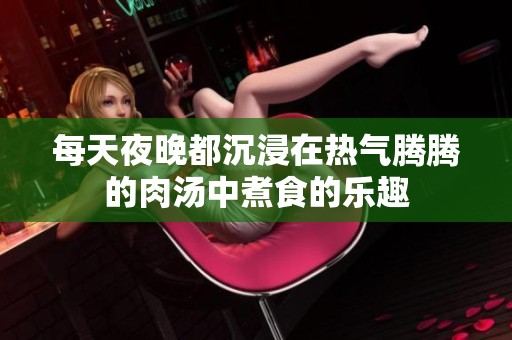 每天夜晚都沉浸在热气腾腾的肉汤中煮食的乐趣