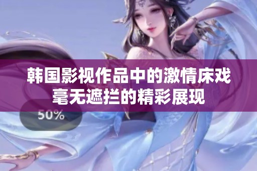 韩国影视作品中的激情床戏毫无遮拦的精彩展现